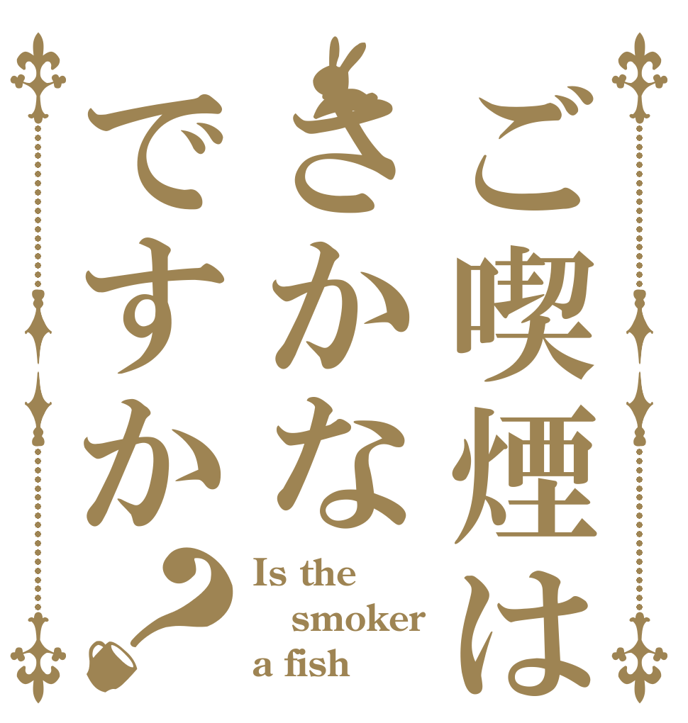 ご喫煙はさかなですか？ Is the smoker a fish？