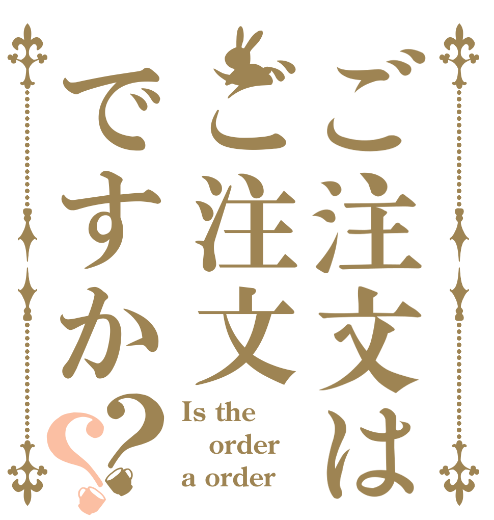 ご注文はご注文ですか？？ Is the order a order？