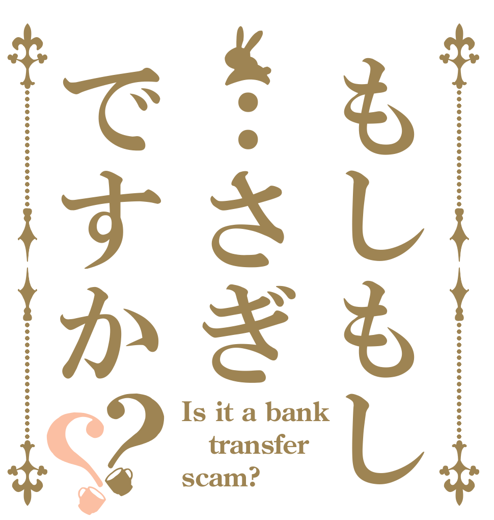もしもし…さぎですか？？ Is it a bank transfer scam?