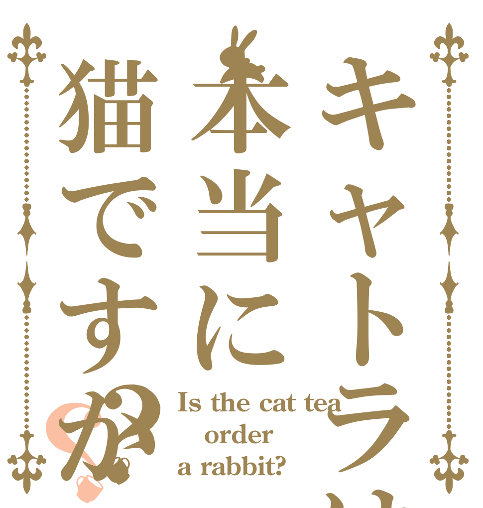 キャトラは本当に猫ですか？？ Is the cat tea order a rabbit?