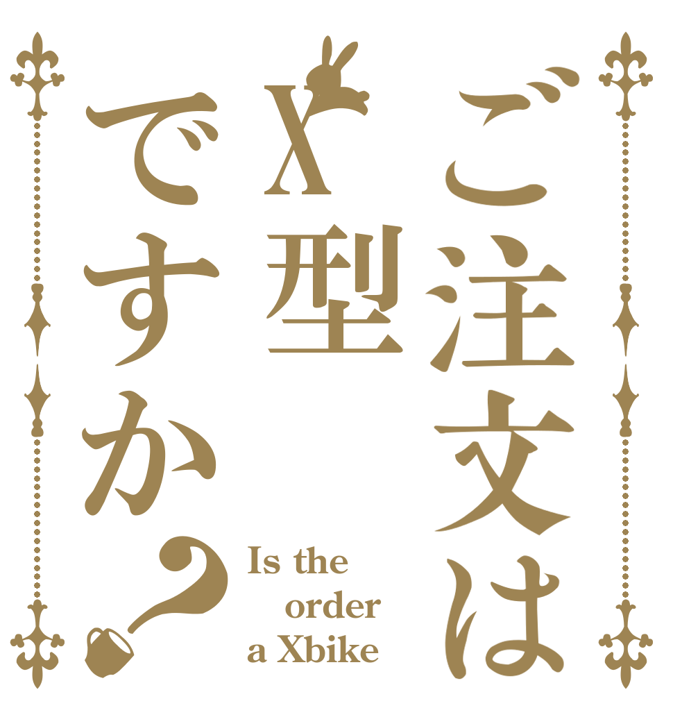 ご注文はX型ですか？ Is the order a Xbike？