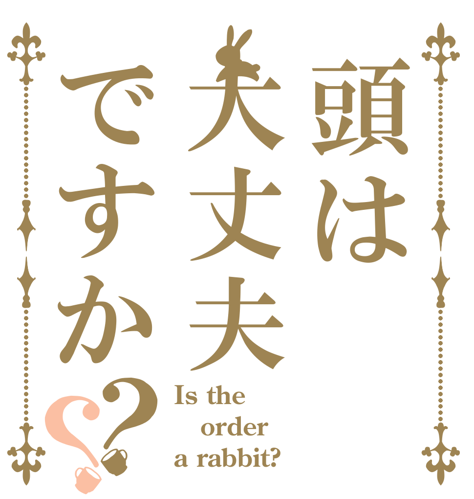 頭は大丈夫ですか？？ Is the order a rabbit?