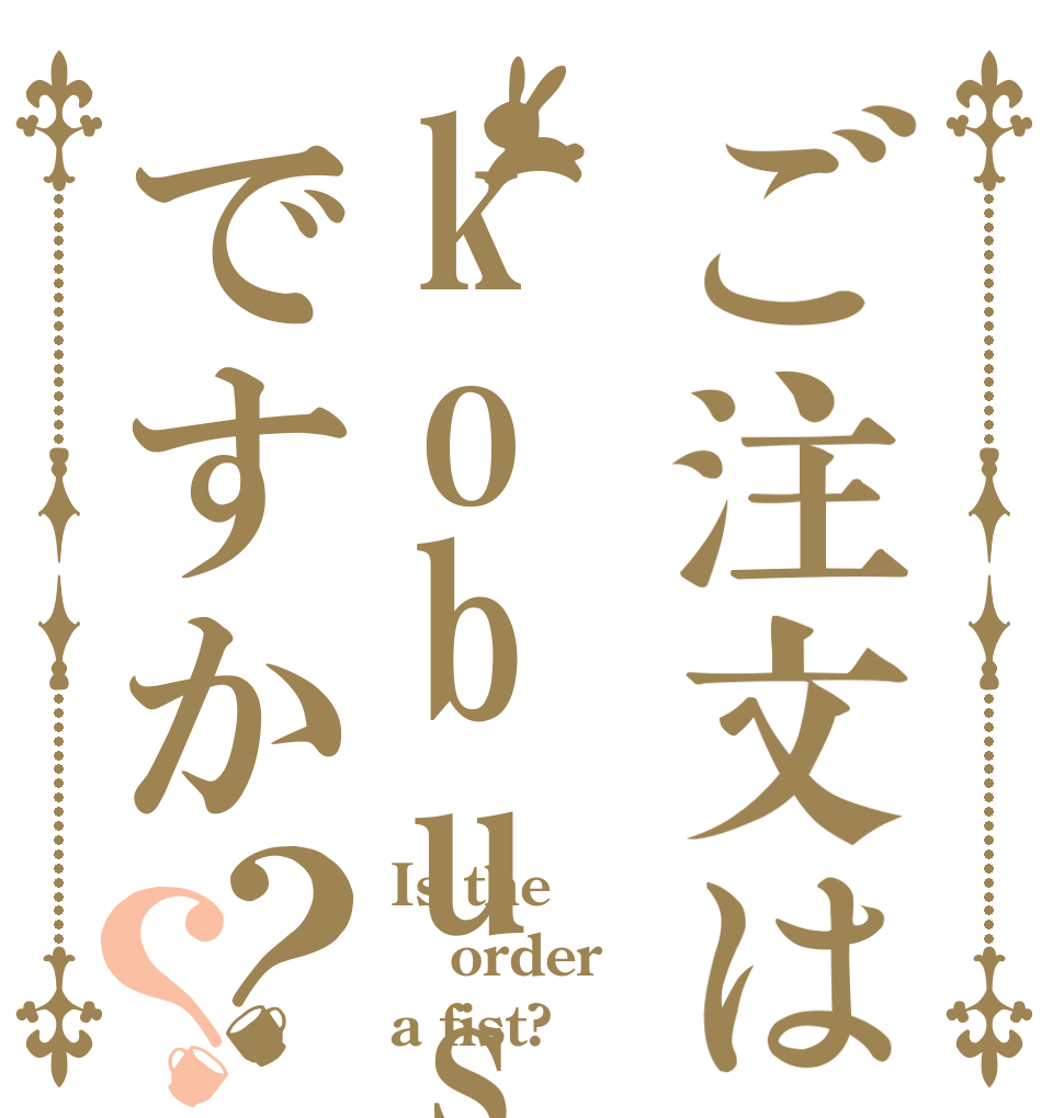 ご注文はkobusiですか？？ Is the order a fist?