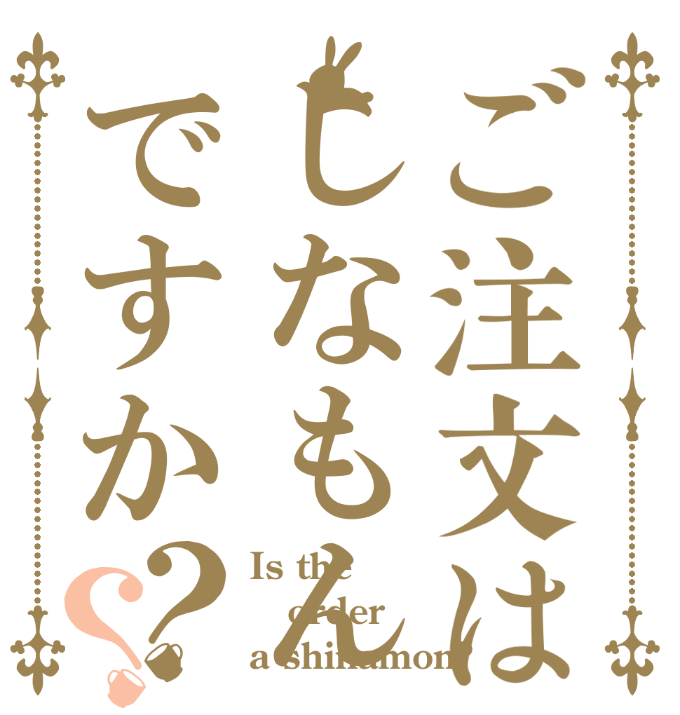 ご注文はしなもんですか？？ Is the order a shinamon?