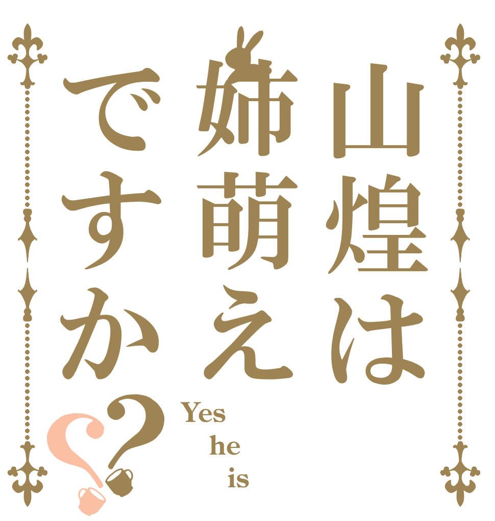 山煌は姉萌えですか？？ Yes he      is