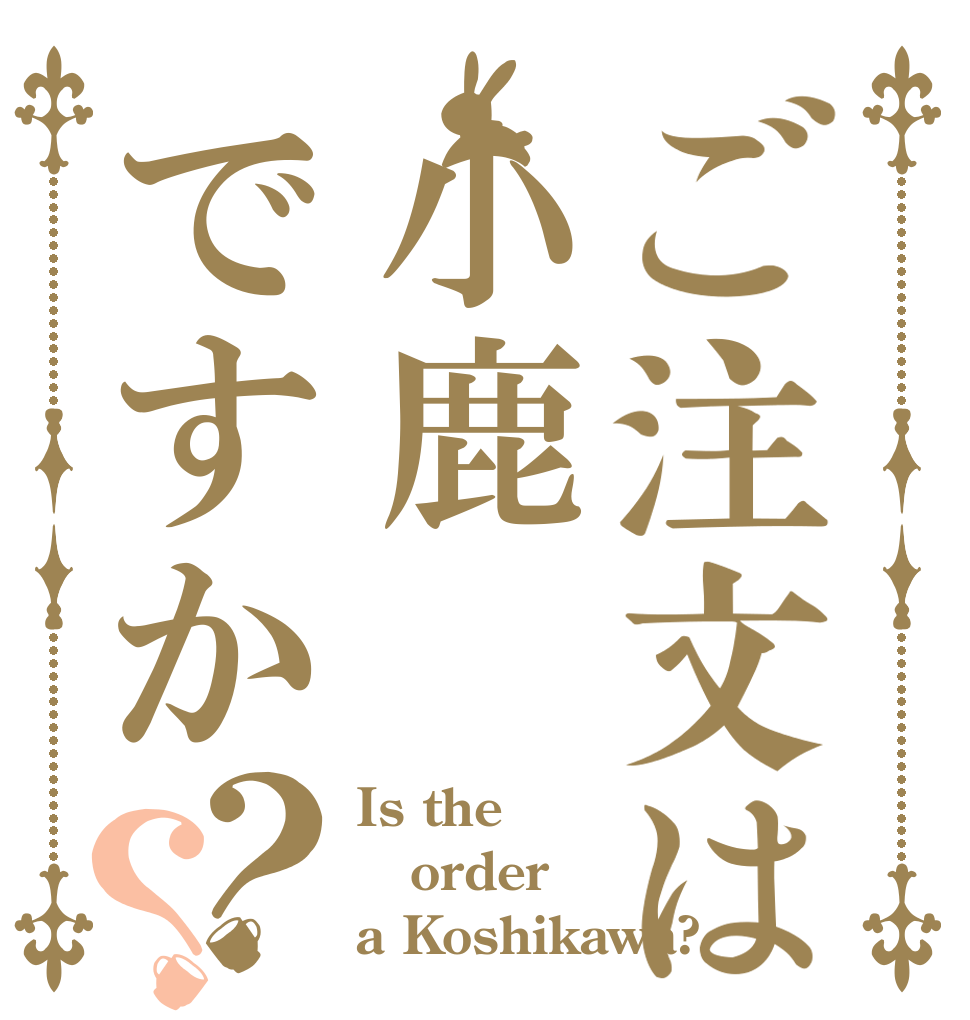 ご注文は小鹿ですか？？ Is the order a Koshikawa?