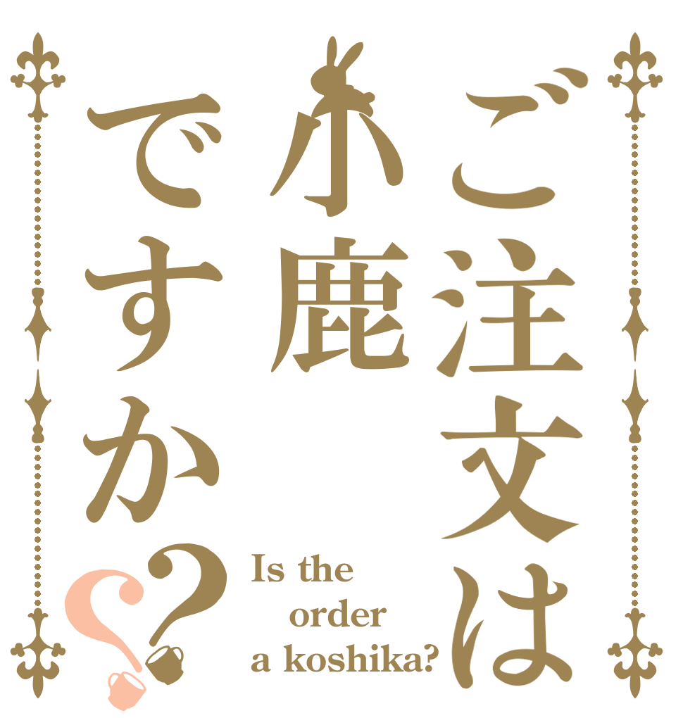 ご注文は小鹿ですか？？ Is the order a koshika?