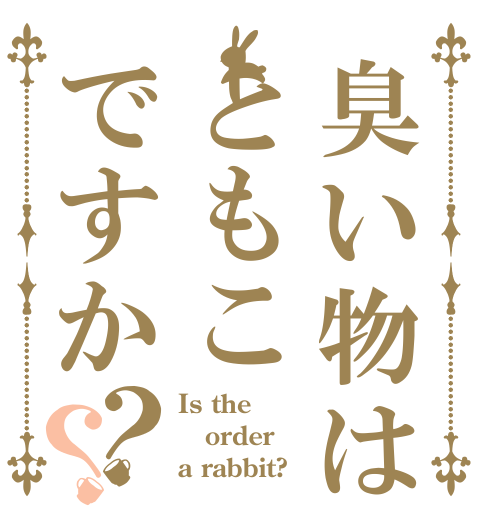 臭い物はともこですか？？ Is the order a rabbit?