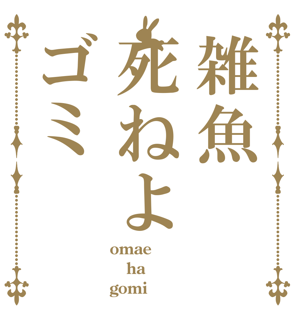 雑魚死ねよゴミ omae ha gomi