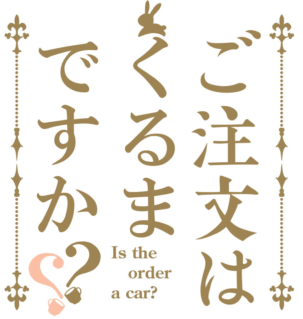 ご注文はくるまですか？？ Is the order a car?