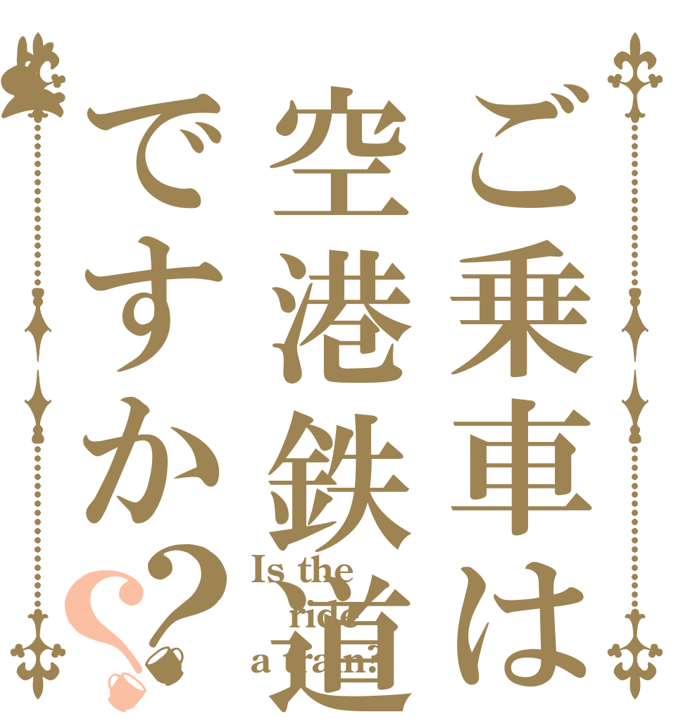 ご乗車は空港鉄道ですか？？ Is the ride a train?