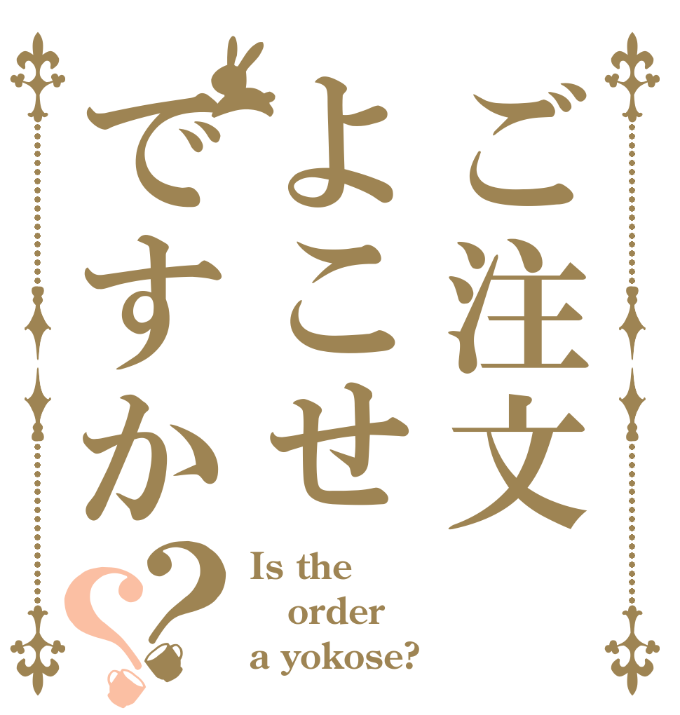 ご注文よこせですか？？ Is the order a yokose?