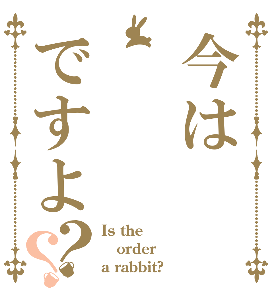 今は   ですよ？？ Is the order a rabbit?