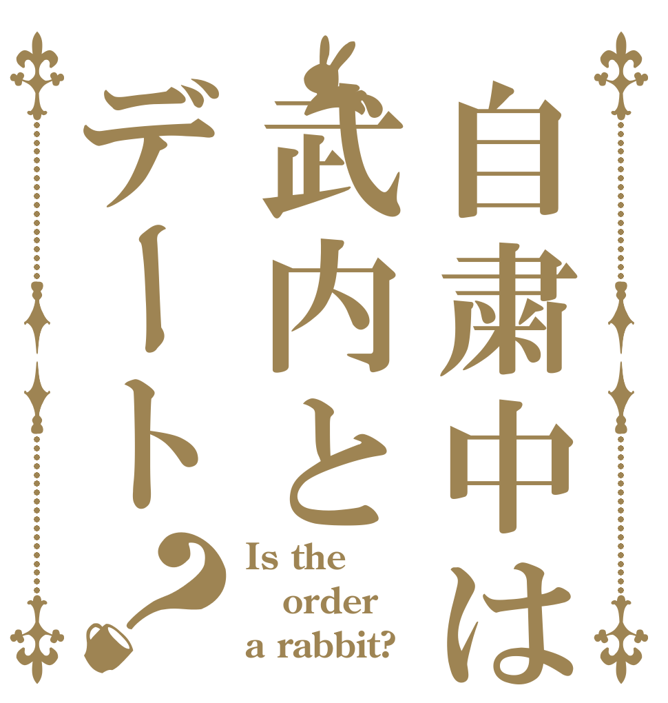 自粛中は武内とデート？ Is the order a rabbit?
