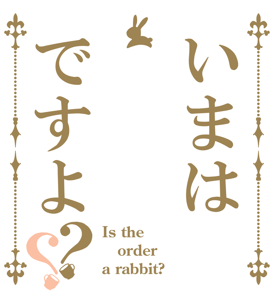 いまは   ですよ？？ Is the order a rabbit?