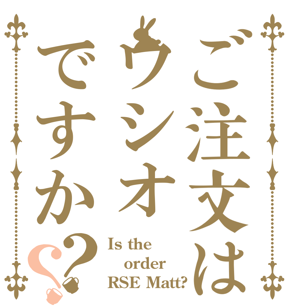 ご注文はウシオですか？？ Is the order RSE Matt?