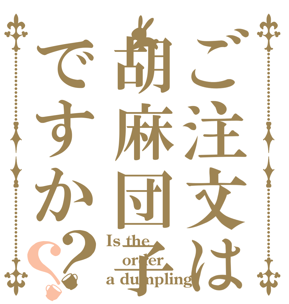 ご注文は胡麻団子ですか？？ Is the order a dumpling?