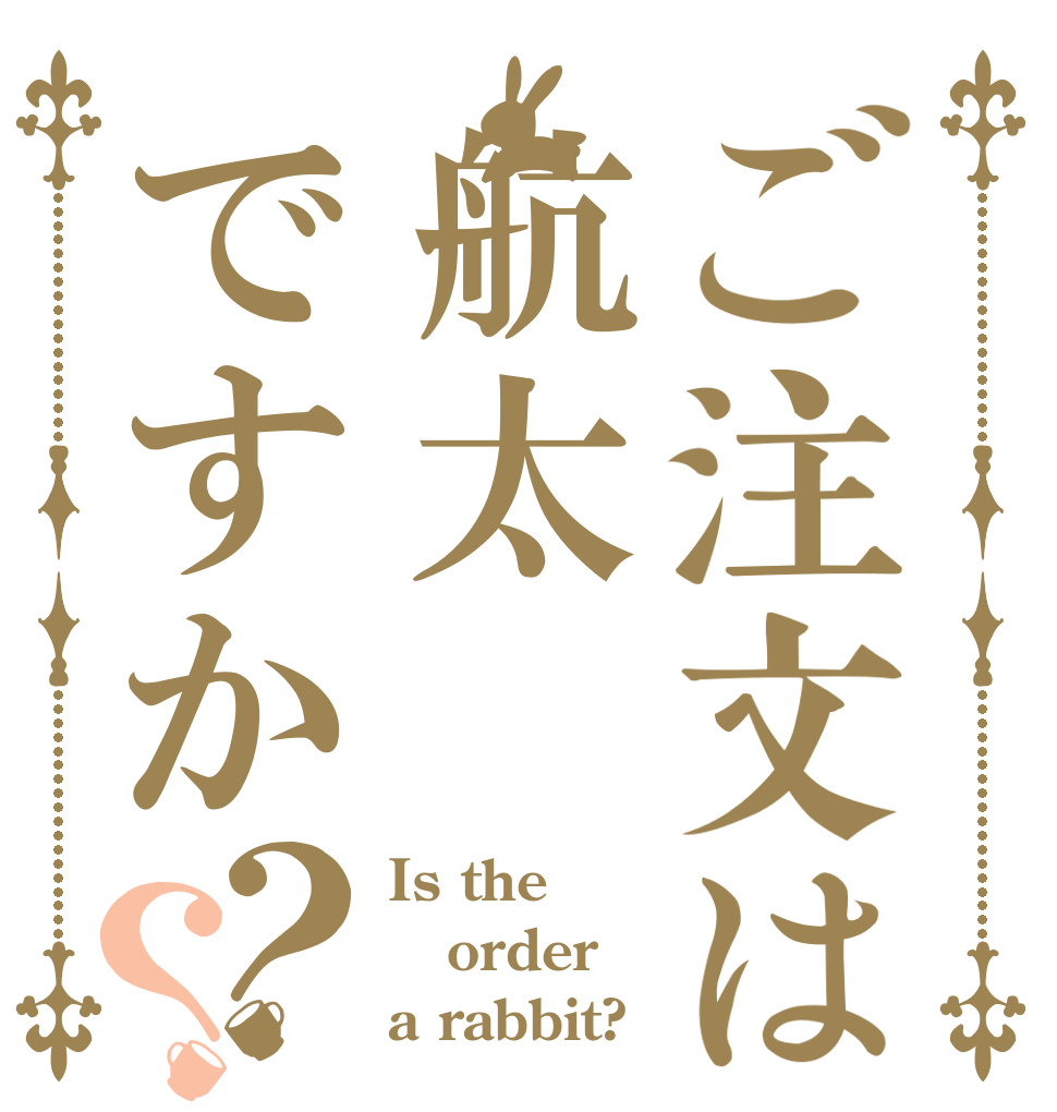 ご注文は航太ですか？？ Is the order a rabbit?