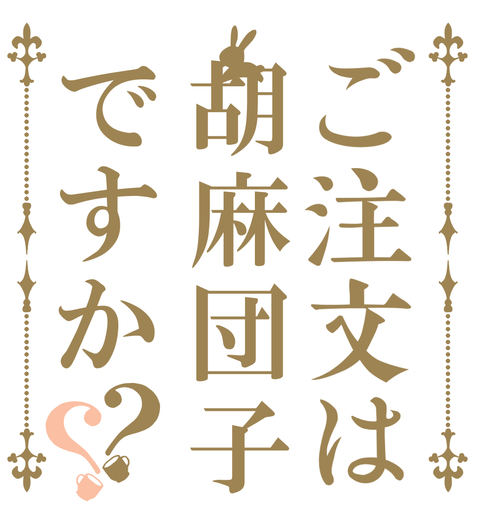 ご注文は胡麻団子ですか？？   