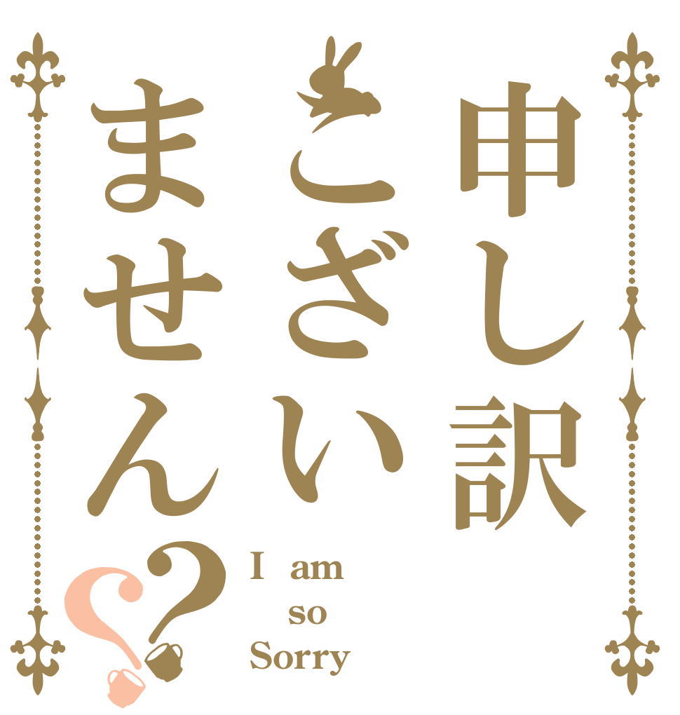 申し訳こざいません？？ I  am so Sorry