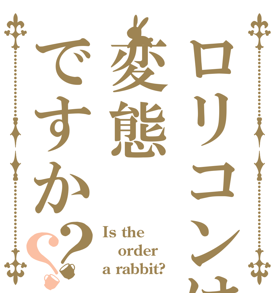 ロリコンは変態ですか？？ Is the order a rabbit?
