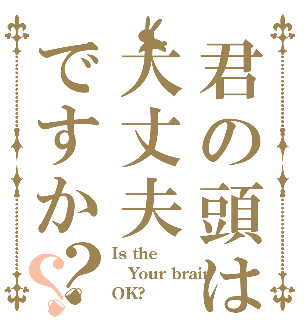 君の頭は大丈夫ですか？？ Is the Your brain OK?