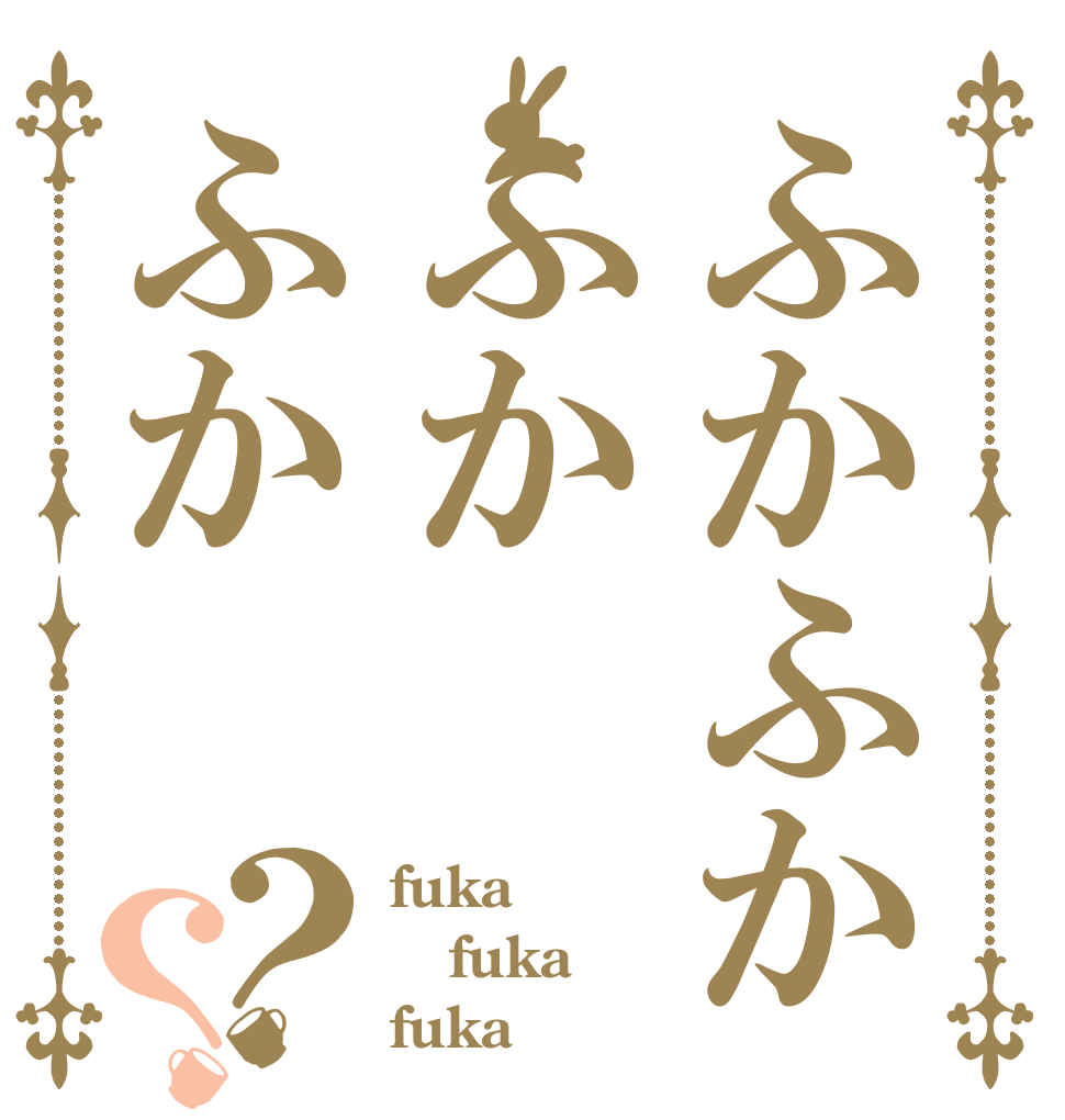 ふかふかふかふか？？ fuka fuka fuka