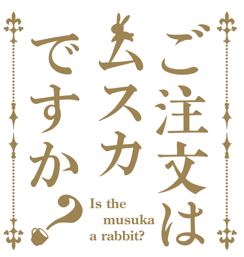 ご注文はムスカですか？ Is the musuka a rabbit?