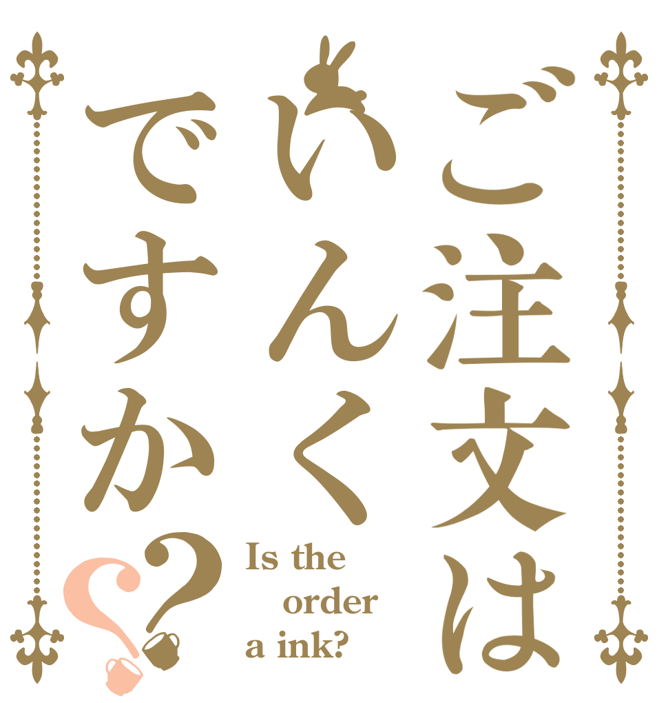 ご注文はいんくですか？？ Is the order a ink?
