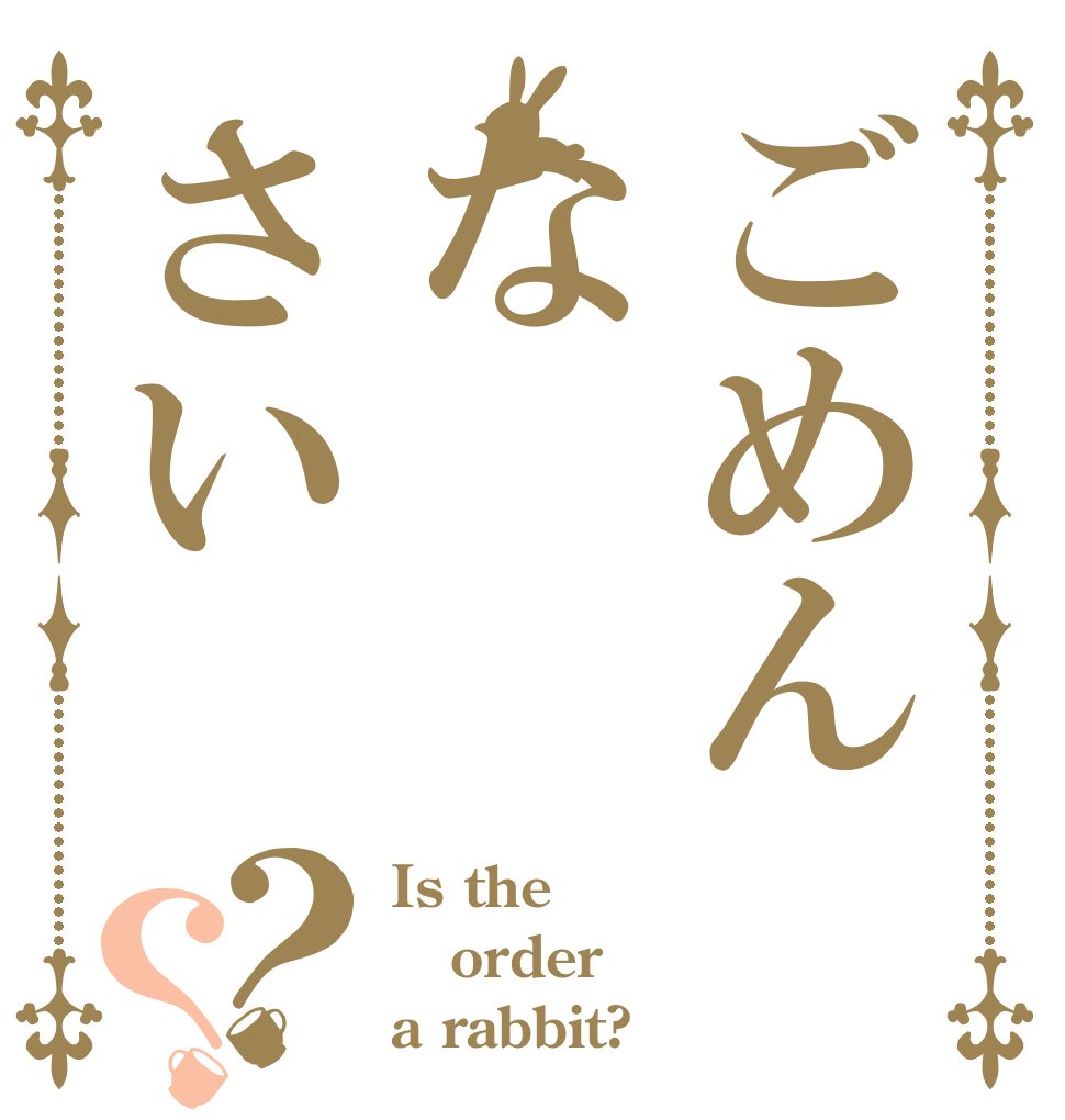 ごめんなさい？？ Is the order a rabbit?