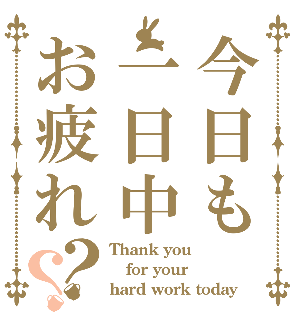 今日も一日中お疲れ？？ Thank you for your  hard work today