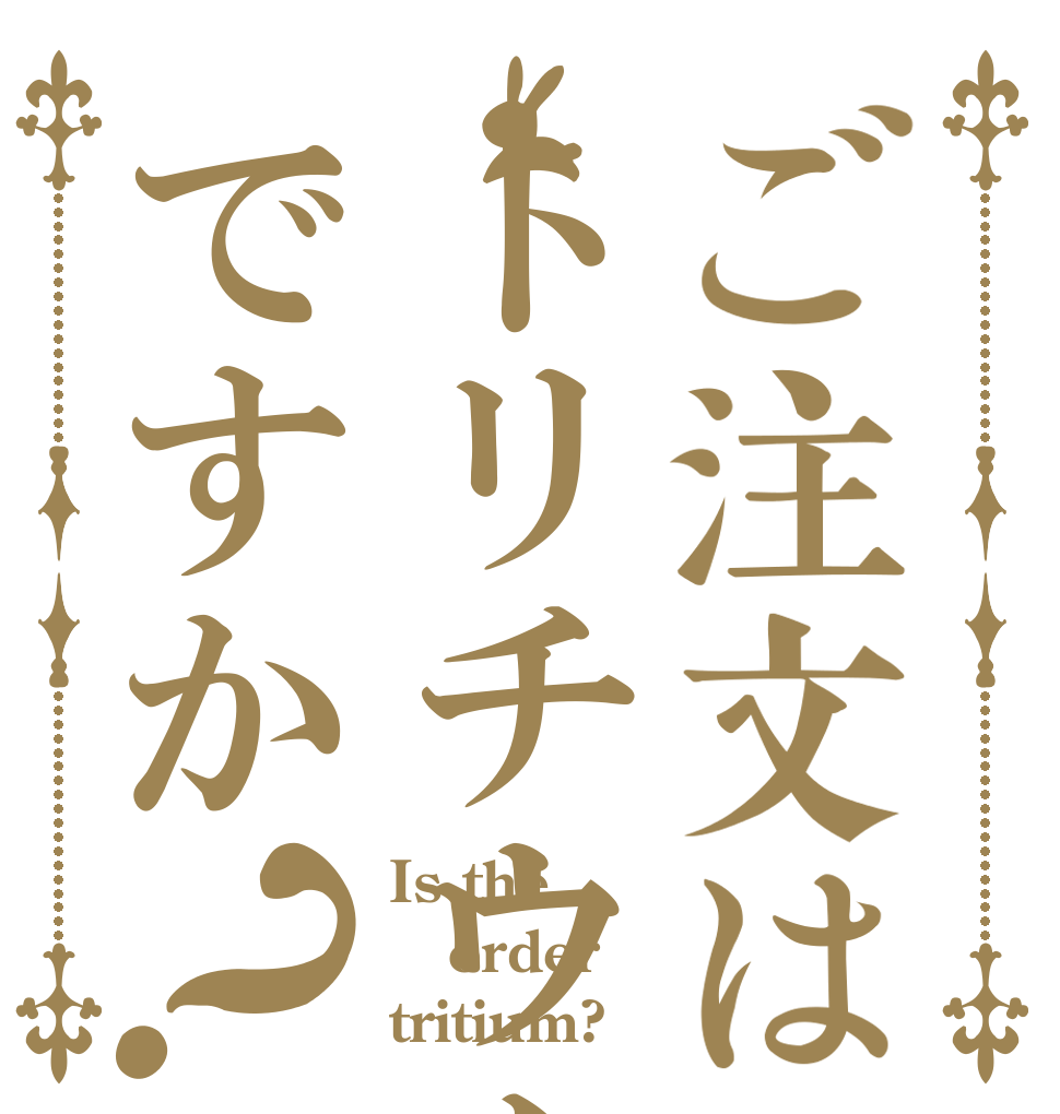 ご注文はトリチウムですか？ Is the order tritium?