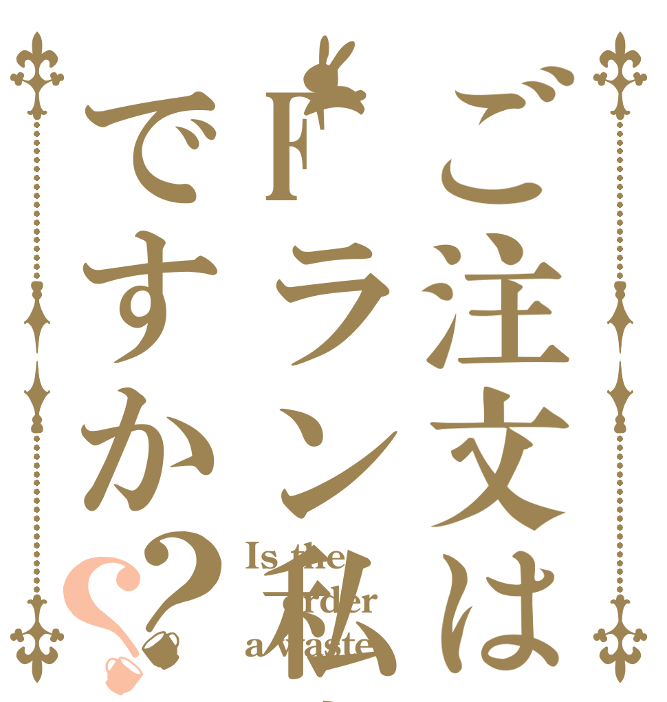 ご注文はFラン私文ですか？？ Is the order a waste