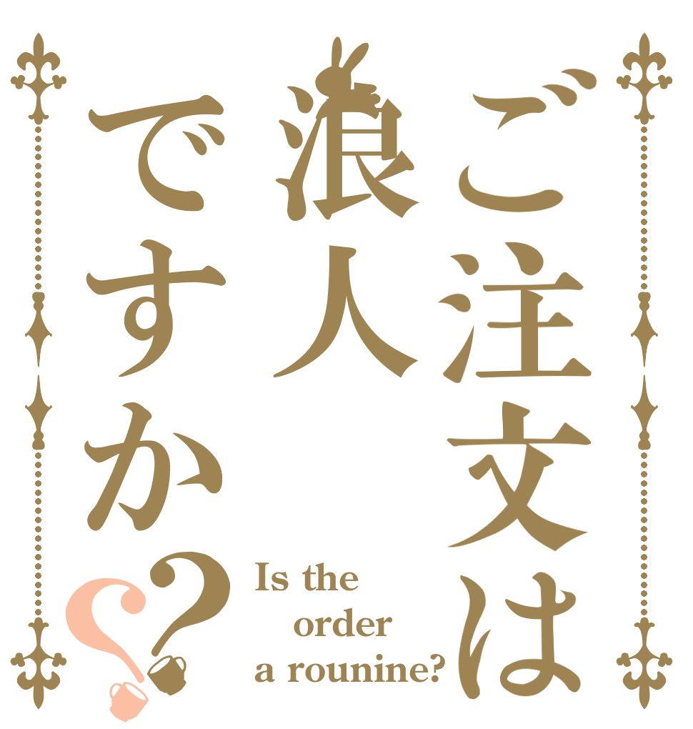 ご注文は浪人ですか？？ Is the order a rounine?