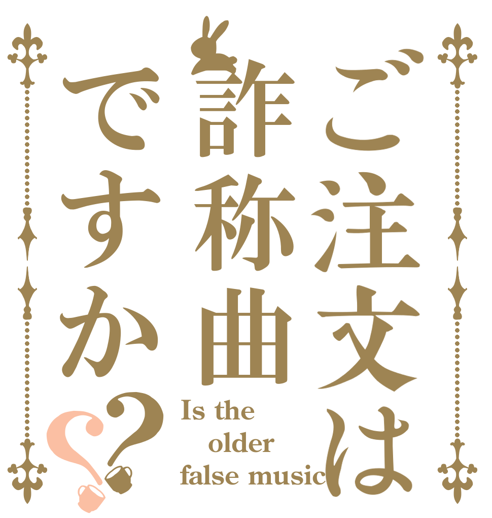 ご注文は詐称曲ですか？？ Is the older false music?