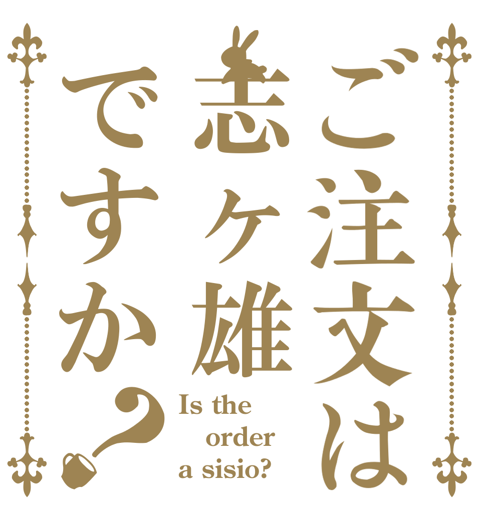 ご注文は志ヶ雄ですか？ Is the order a sisio?