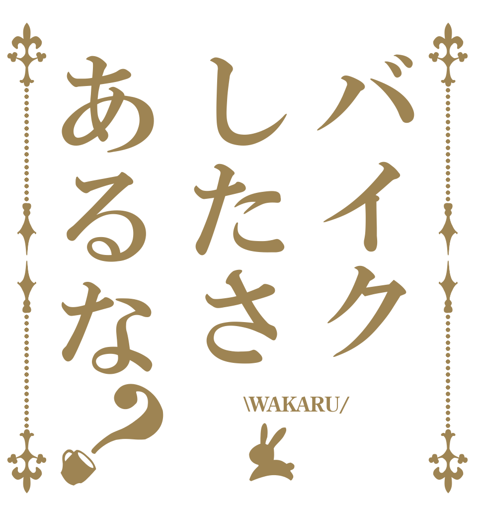 バイクしたさあるな？  　　　\WAKARU/ 