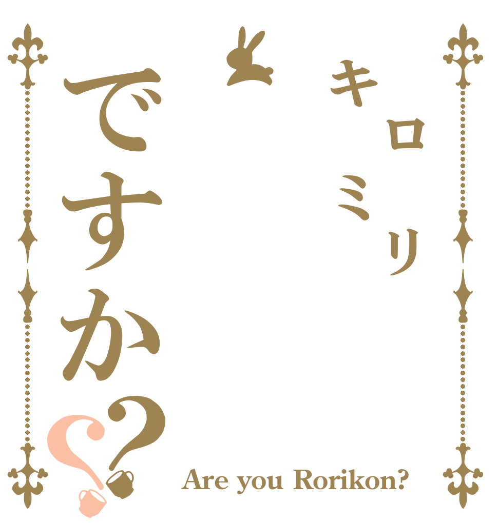 ㌔㍉ですか？？     Are you Rorikon?