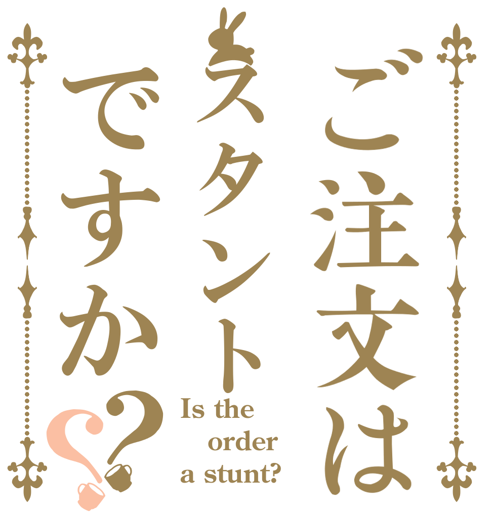 ご注文はスタントですか？？ Is the order a stunt?