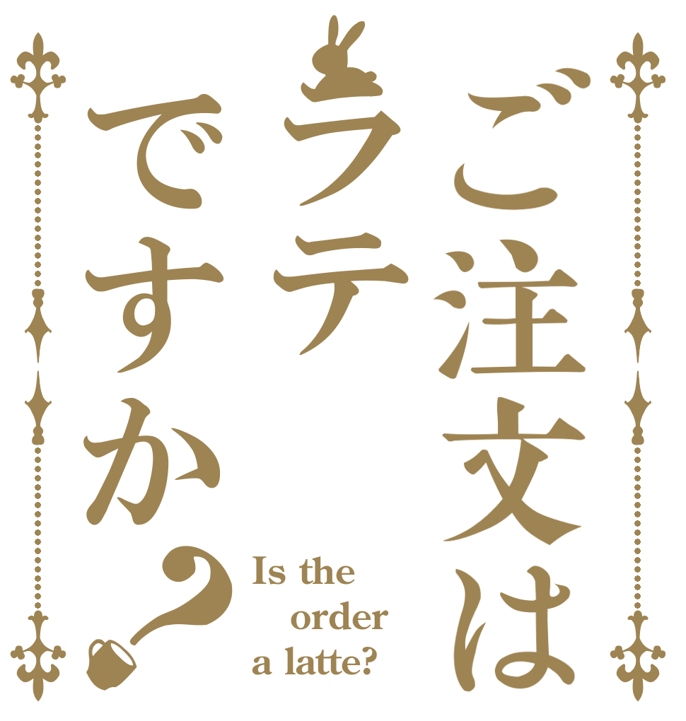 ご注文はラテですか？ Is the order a latte?