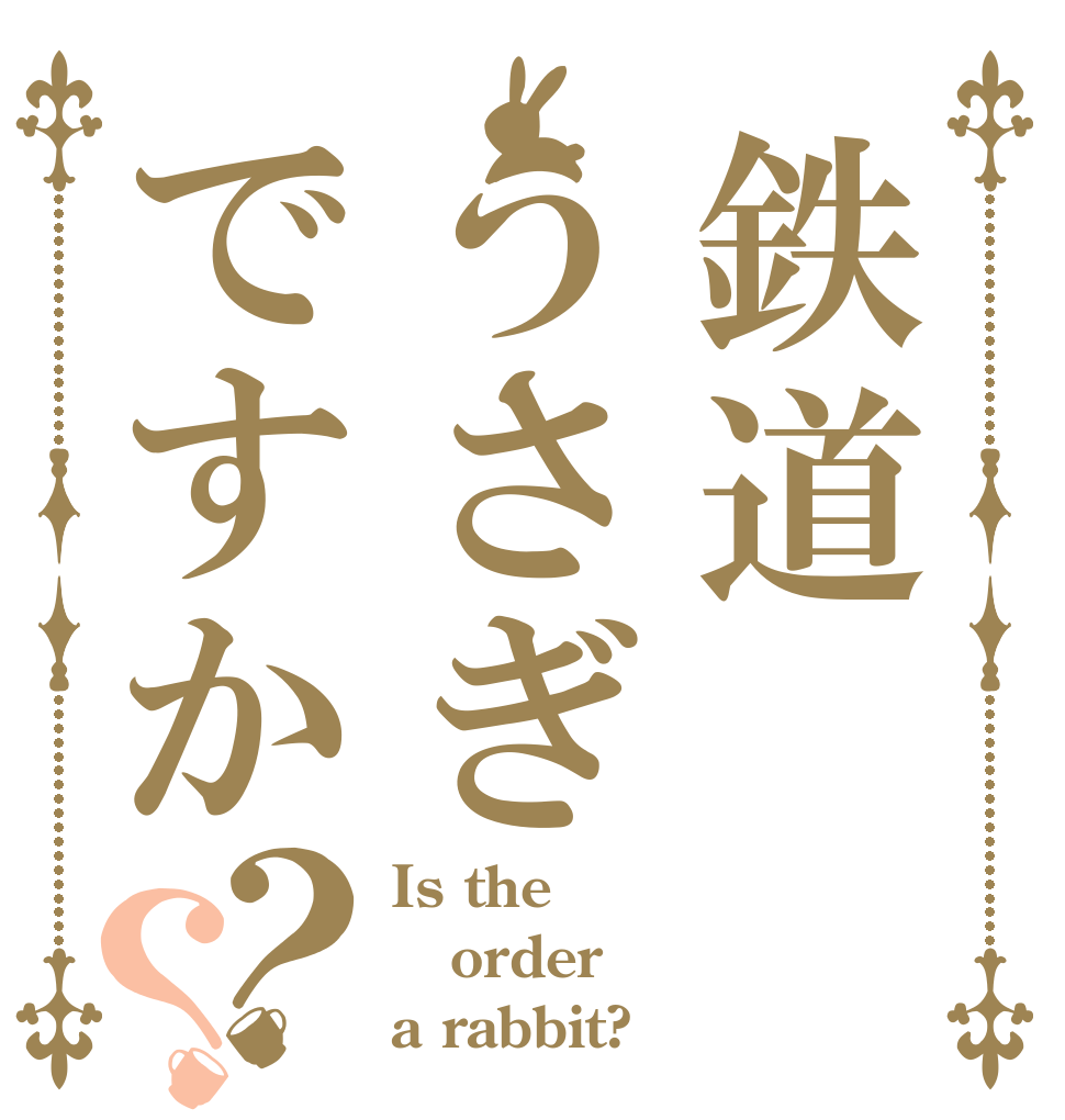 鉄道うさぎですか？？ Is the order a rabbit?