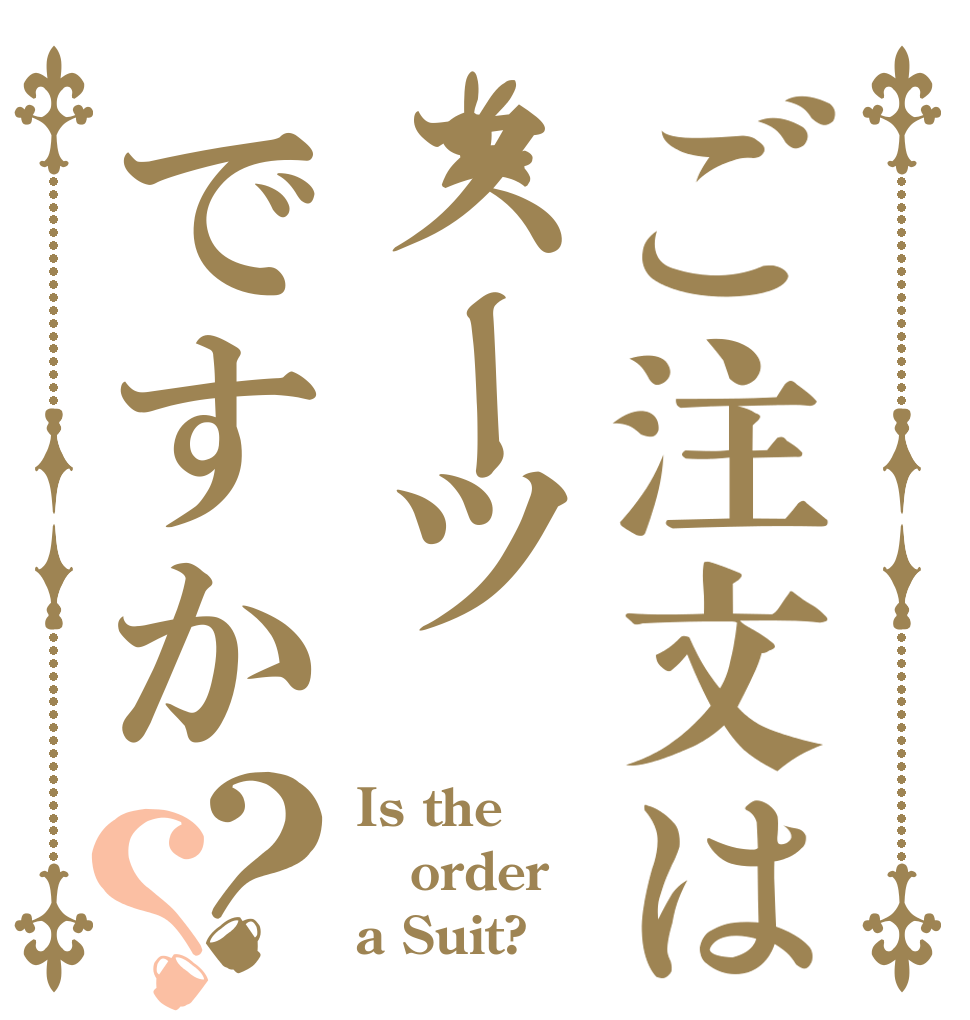 ご注文はスーツですか？？ Is the order a Suit?