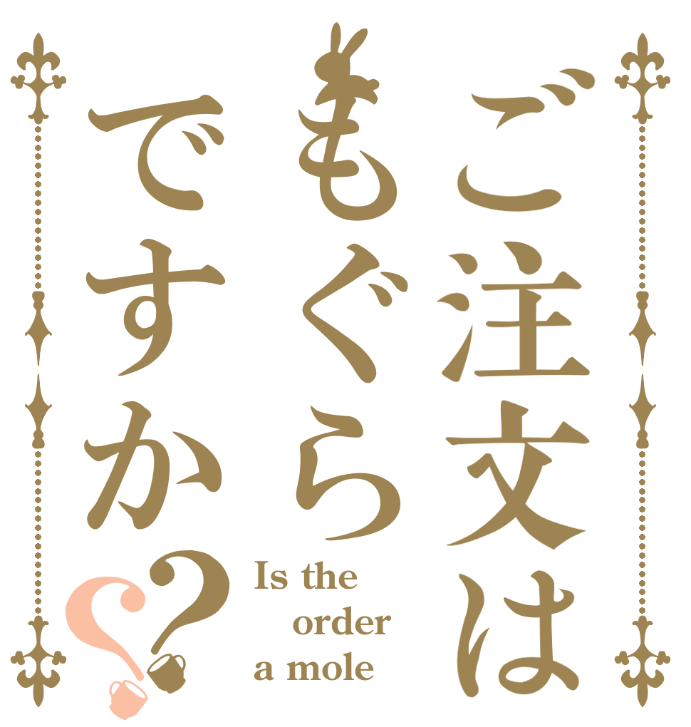 ご注文はもぐらですか？？ Is the order a mole？