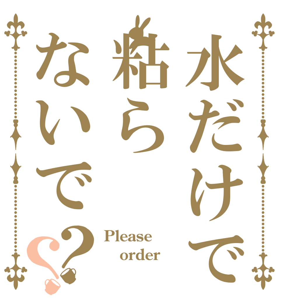 水だけで粘らないで？？ Please  order ‼‼‼‼