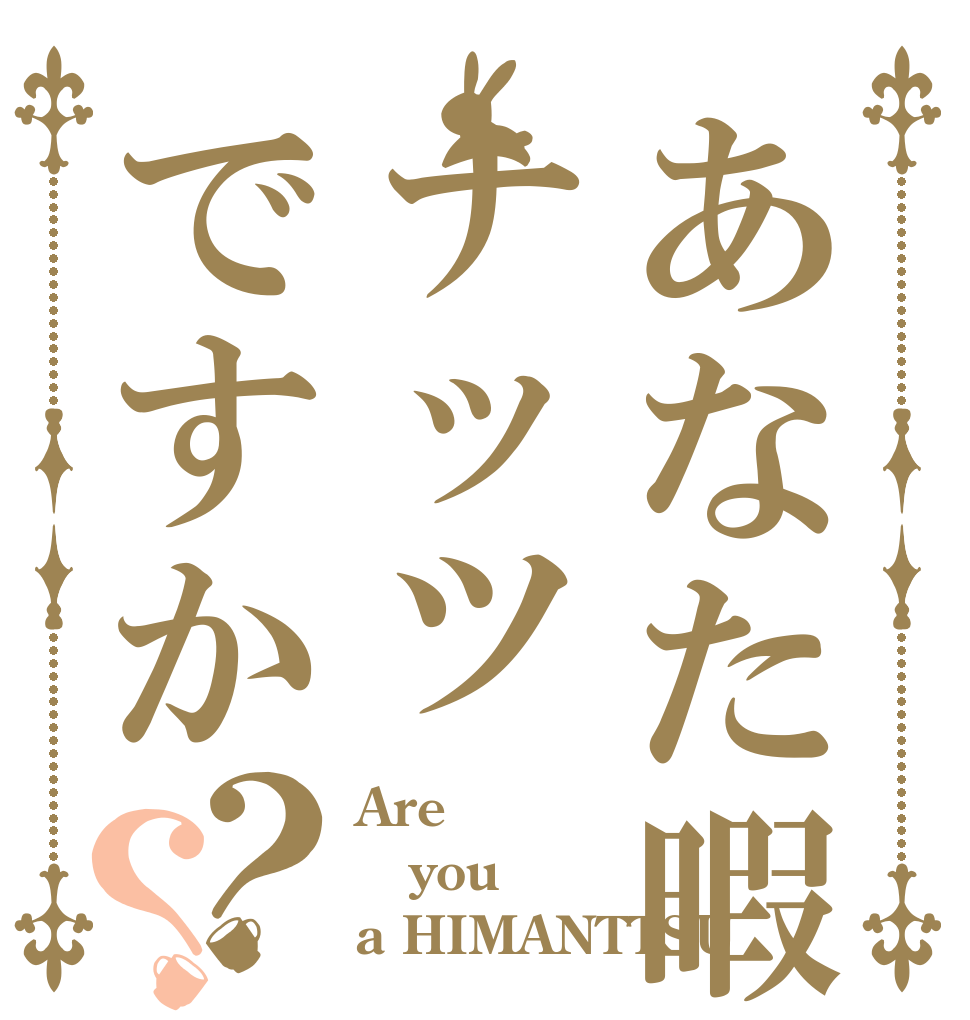 あなた暇ナッツですか？？ Are you a HIMANTTSU