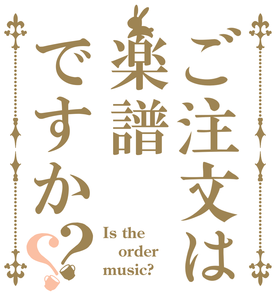 ご注文は楽譜ですか？？ Is the order music?