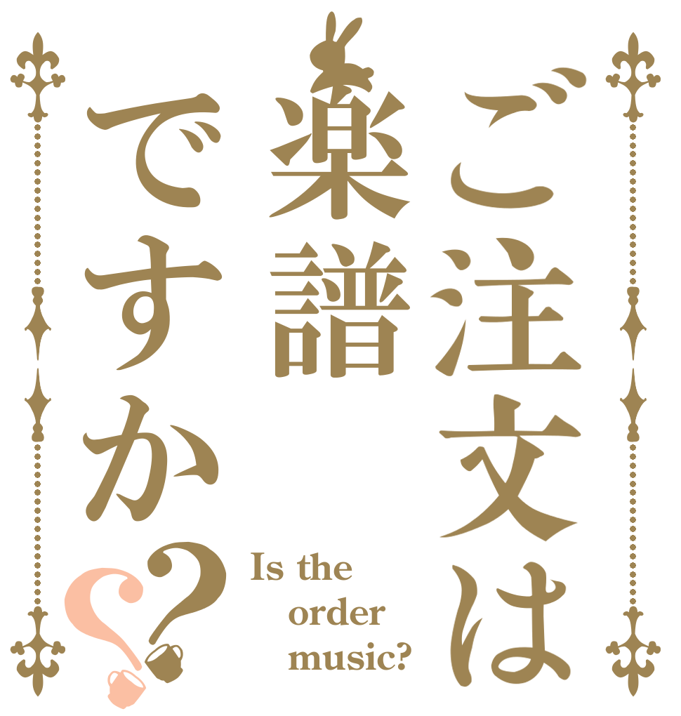ご注文は楽譜ですか？？ Is the order    music?