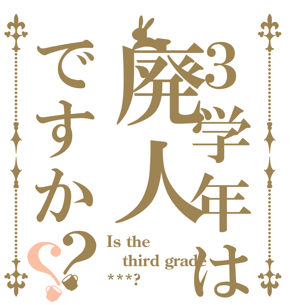 ３学年は廃人ですか？？ Is the third grade ***?