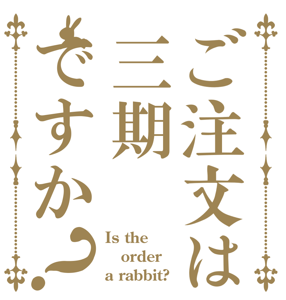 ご注文は三期ですか？ Is the order a rabbit?