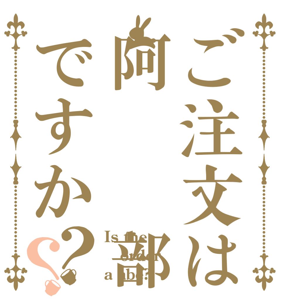 ご注文は阿  部ですか？？ Is the order a abe?